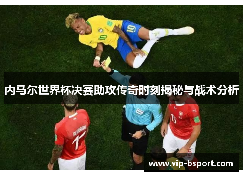 内马尔世界杯决赛助攻传奇时刻揭秘与战术分析