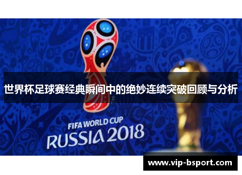 世界杯足球赛经典瞬间中的绝妙连续突破回顾与分析