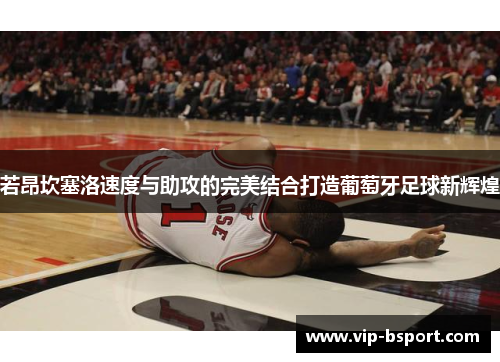 若昂坎塞洛速度与助攻的完美结合打造葡萄牙足球新辉煌