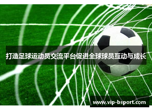 打造足球运动员交流平台促进全球球员互动与成长