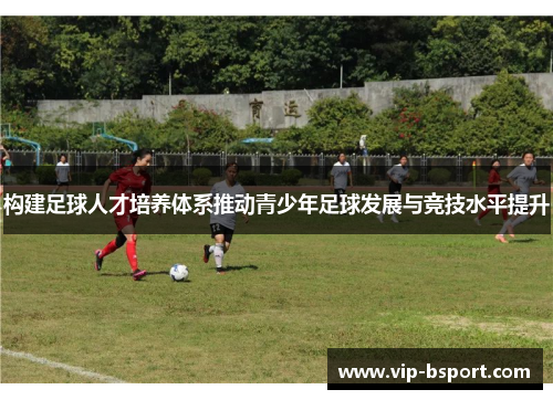 构建足球人才培养体系推动青少年足球发展与竞技水平提升