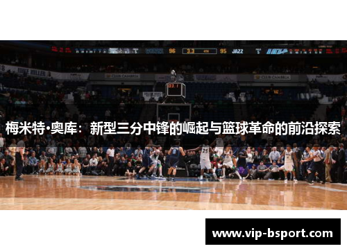 梅米特·奥库：新型三分中锋的崛起与篮球革命的前沿探索