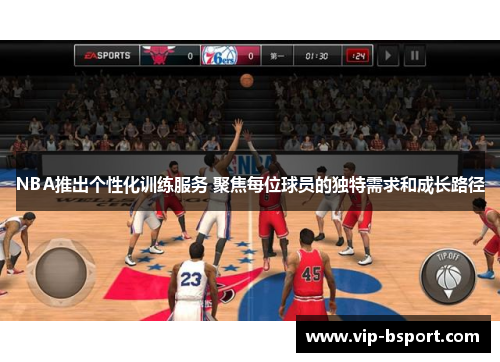 NBA推出个性化训练服务 聚焦每位球员的独特需求和成长路径