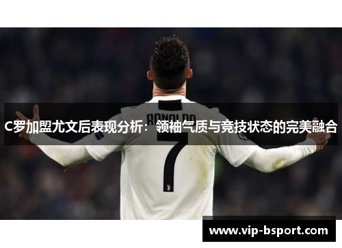 C罗加盟尤文后表现分析：领袖气质与竞技状态的完美融合