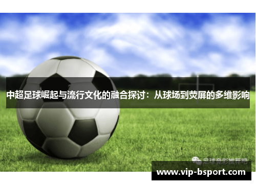 中超足球崛起与流行文化的融合探讨：从球场到荧屏的多维影响