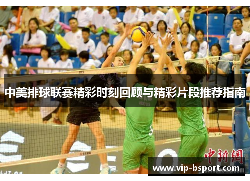 中美排球联赛精彩时刻回顾与精彩片段推荐指南