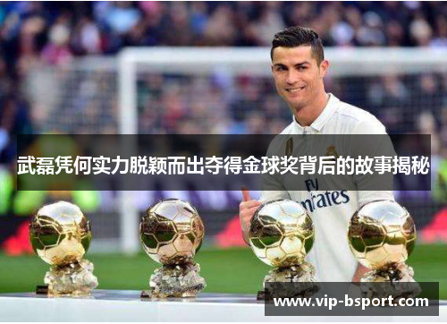 武磊凭何实力脱颖而出夺得金球奖背后的故事揭秘