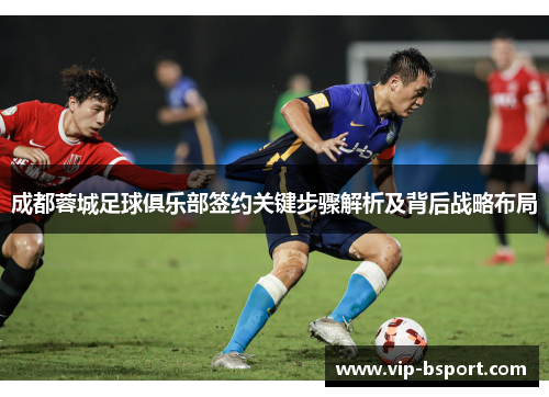 成都蓉城足球俱乐部签约关键步骤解析及背后战略布局