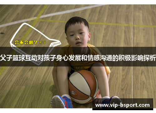 父子篮球互动对孩子身心发展和情感沟通的积极影响探析