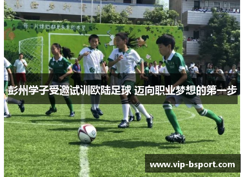 彭州学子受邀试训欧陆足球 迈向职业梦想的第一步