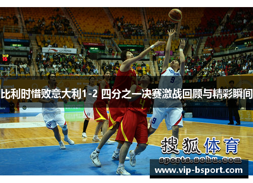 比利时惜败意大利1-2 四分之一决赛激战回顾与精彩瞬间