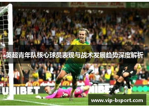 英超青年队核心球员表现与战术发展趋势深度解析