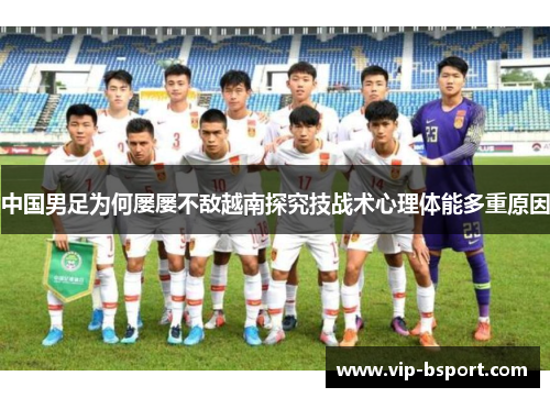 中国男足为何屡屡不敌越南探究技战术心理体能多重原因