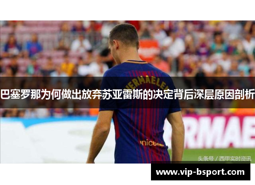 巴塞罗那为何做出放弃苏亚雷斯的决定背后深层原因剖析 巴塞罗那为何做出放弃苏亚雷斯的决定背后深层原因剖析