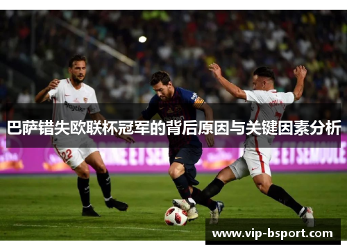 巴萨错失欧联杯冠军的背后原因与关键因素分析