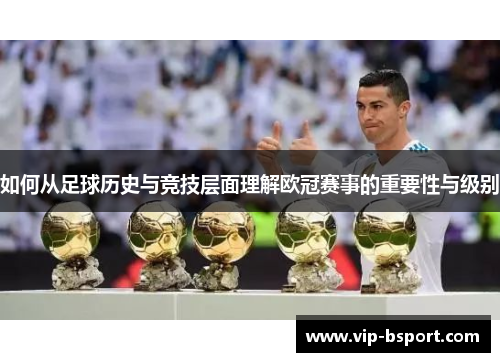 如何从足球历史与竞技层面理解欧冠赛事的重要性与级别